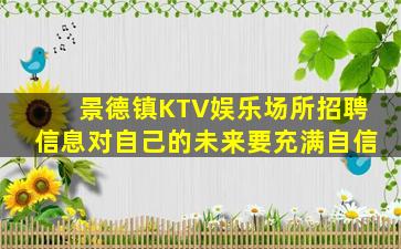 景德镇KTV娱乐场所招聘信息对自己的未来要充满自信
